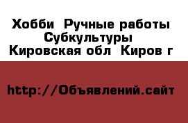 Хобби. Ручные работы Субкультуры. Кировская обл.,Киров г.